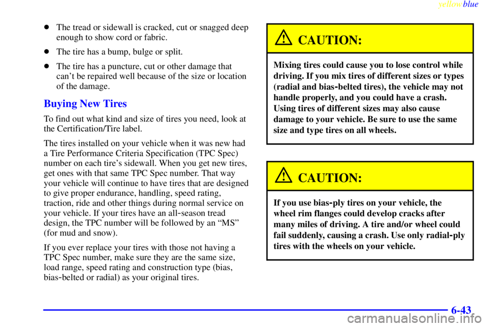 GMC YUKON 1999  Owners Manual yellowblue     
6-43
The tread or sidewall is cracked, cut or snagged deep
enough to show cord or fabric.
The tire has a bump, bulge or split.
The tire has a puncture, cut or other damage that
can