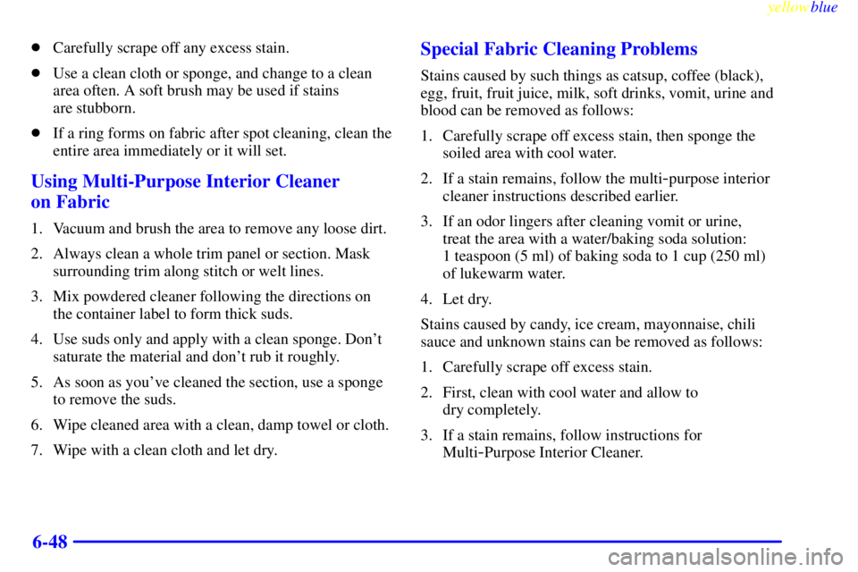 GMC YUKON 1999  Owners Manual yellowblue     
6-48
Carefully scrape off any excess stain.
Use a clean cloth or sponge, and change to a clean
area often. A soft brush may be used if stains 
are stubborn.
If a ring forms on fabri