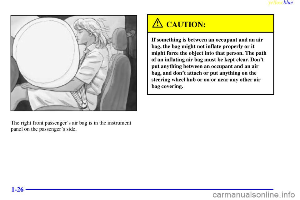 GMC YUKON 1999 Owners Guide yellowblue
1-26
The right front passengers air bag is in the instrument
panel on the passengers side.
CAUTION:
If something is between an occupant and an air
bag, the bag might not inflate prop GMC YUKON 1999 Owners Guide yellowblue
1-26
The right front passengers air bag is in the instrument
panel on the passengers side.
CAUTION:
If something is between an occupant and an air
bag, the bag might not inflate prop