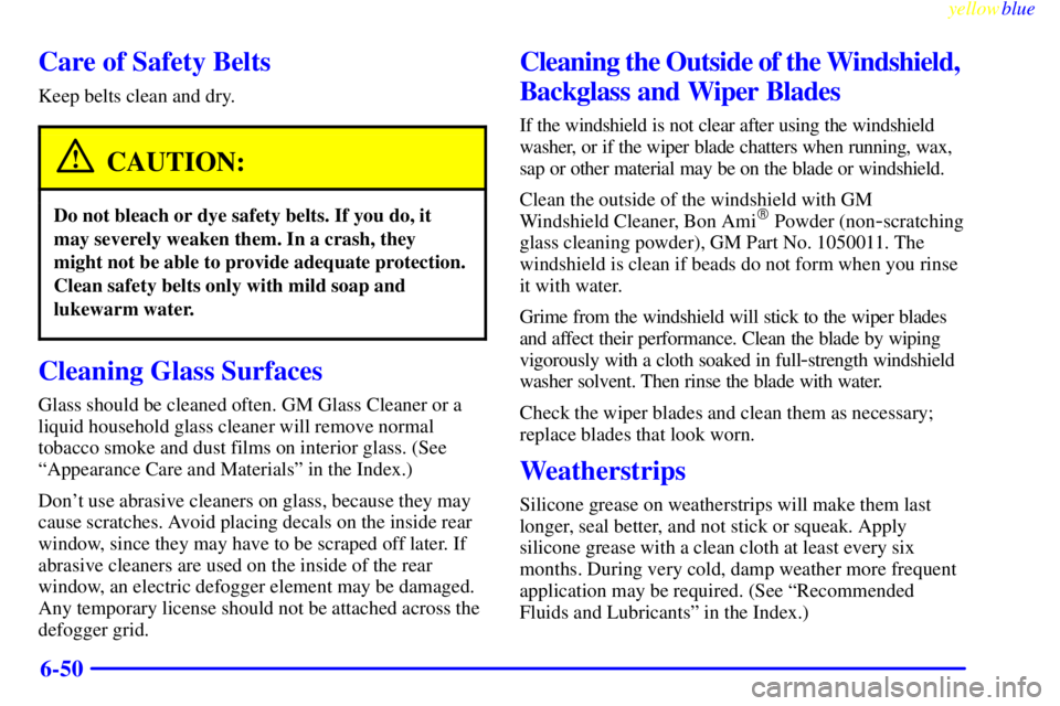 GMC YUKON 1999  Owners Manual yellowblue     
6-50
Care of Safety Belts
Keep belts clean and dry.
CAUTION:
Do not bleach or dye safety belts. If you do, it
may severely weaken them. In a crash, they
might not be able to provide ad