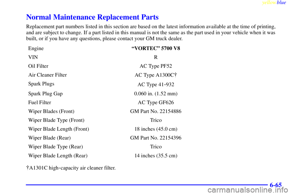 GMC YUKON 1999  Owners Manual yellowblue     
6-65
Normal Maintenance Replacement Parts
Replacement part numbers listed in this section are based on the latest information available at the time of printing,
and are subject to chan