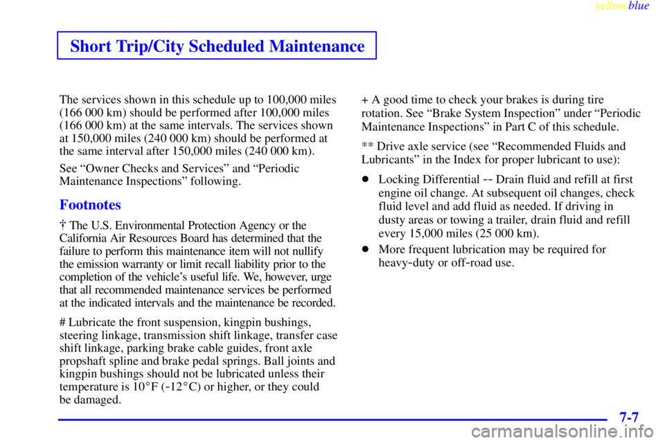 GMC YUKON 1999  Owners Manual Short Trip/City Scheduled Maintenance
yellowblue     
7-7
The services shown in this schedule up to 100,000 miles
(166 000 km) should be performed after 100,000 miles
(166 000 km) at the same interval