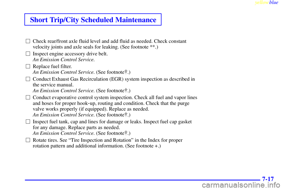 GMC YUKON 1999 Service Manual Short Trip/City Scheduled Maintenance
yellowblue     
7-17
Check rear/front axle fluid level and add fluid as needed. Check constant
velocity joints and axle seals for leaking. (See footnote **.)
In