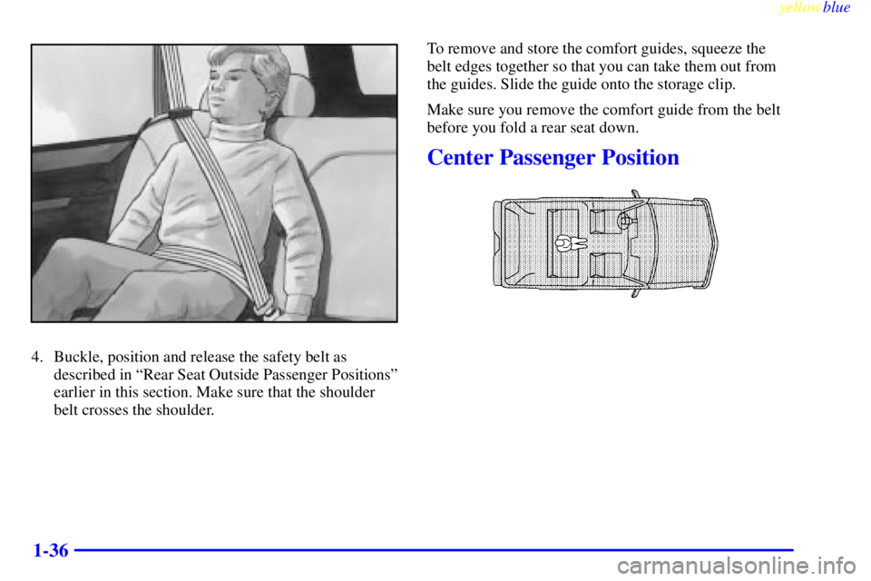 GMC YUKON 1999 Service Manual yellowblue     
1-36
4. Buckle, position and release the safety belt as
described in ªRear Seat Outside Passenger Positionsº
earlier in this section. Make sure that the shoulder
belt crosses the sho