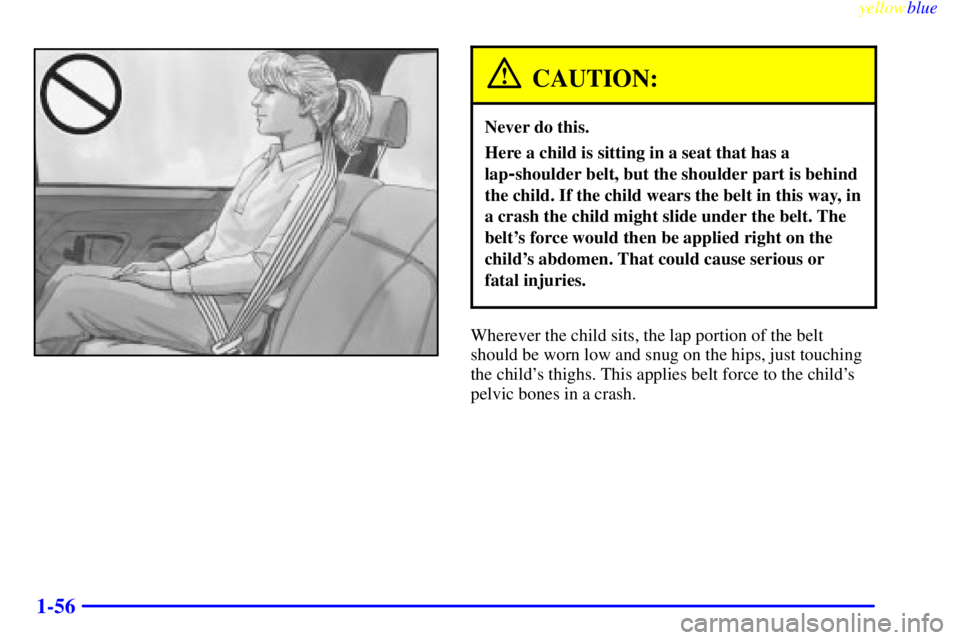 GMC YUKON 1999 Repair Manual yellowblue     
1-56
CAUTION:
Never do this.
Here a child is sitting in a seat that has a
lap
-shoulder belt, but the shoulder part is behind
the child. If the child wears the belt in this way, in
a c