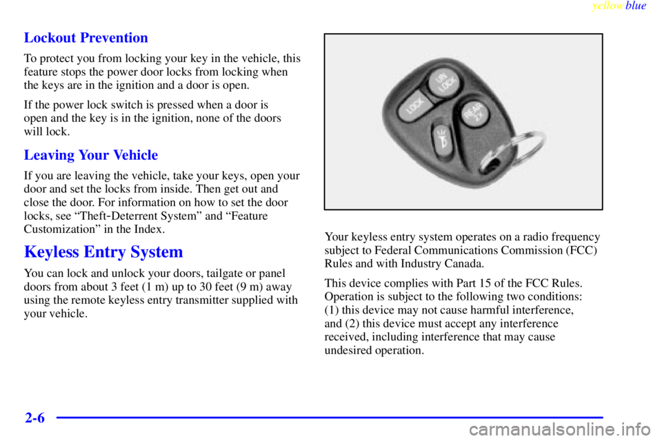 GMC YUKON 1999 Owners Manual yellowblue
2-6 Lockout Prevention
To protect you from locking your key in the vehicle, this
feature stops the power door locks from locking when
the keys are in the ignition and a door is open.
I GMC YUKON 1999 Owners Manual yellowblue
2-6 Lockout Prevention
To protect you from locking your key in the vehicle, this
feature stops the power door locks from locking when
the keys are in the ignition and a door is open.
I
