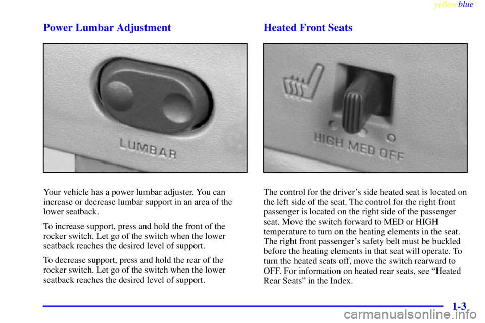 GMC YUKON 1999 Owners Manual yellowblue
1-3 Power Lumbar Adjustment
Your vehicle has a power lumbar adjuster. You can
increase or decrease lumbar support in an area of the
lower seatback.
To increase support, press and hold GMC YUKON 1999 Owners Manual yellowblue
1-3 Power Lumbar Adjustment
Your vehicle has a power lumbar adjuster. You can
increase or decrease lumbar support in an area of the
lower seatback.
To increase support, press and hold
