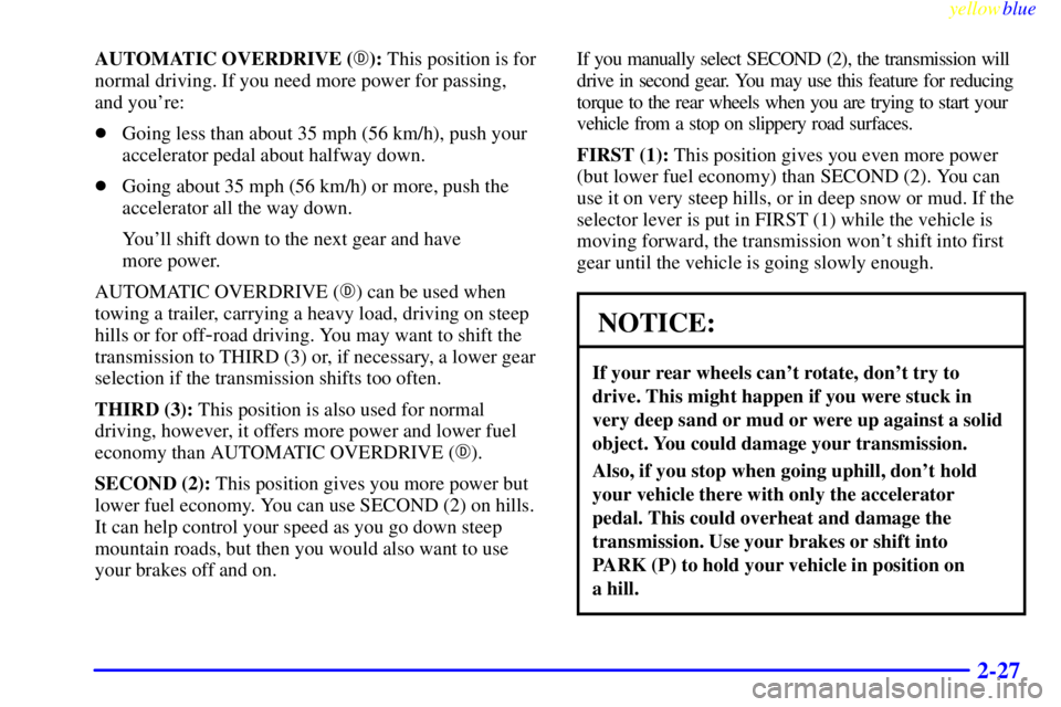 GMC YUKON 1999  Owners Manual yellowblue     
2-27
AUTOMATIC OVERDRIVE (): This position is for
normal driving. If you need more power for passing, 
and youre:
Going less than about 35 mph (56 km/h), push your
accelerator pedal