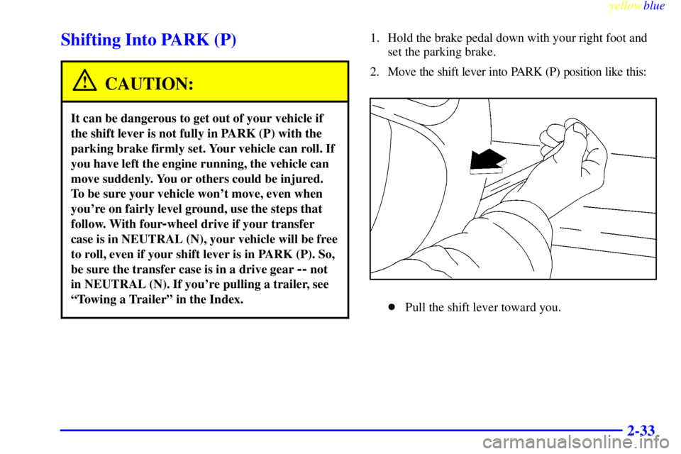 GMC YUKON 1999 Owners Manual yellowblue     
2-33
Shifting Into PARK (P)
CAUTION:
It can be dangerous to get out of your vehicle if
the shift lever is not fully in PARK (P) with the
parking brake firmly set. Your vehicle can roll