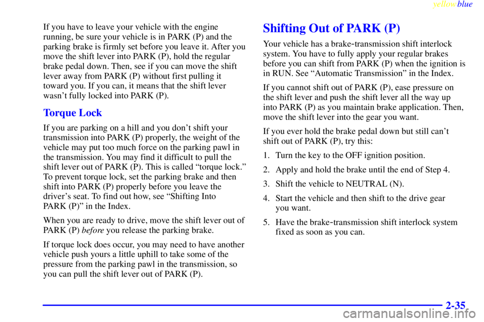 GMC YUKON 1999  Owners Manual yellowblue     
2-35
If you have to leave your vehicle with the engine
running, be sure your vehicle is in PARK (P) and the
parking brake is firmly set before you leave it. After you
move the shift le