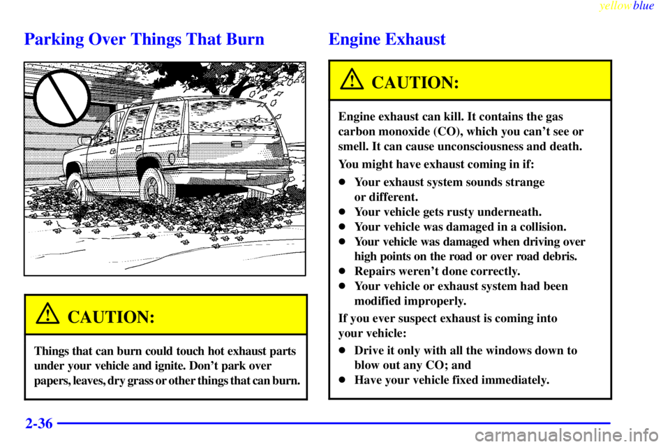 GMC YUKON 1999 Owners Manual yellowblue     
2-36
Parking Over Things That Burn
CAUTION:
Things that can burn could touch hot exhaust parts 
under your vehicle and ignite. Dont park over 
papers, leaves, dry grass or other thing