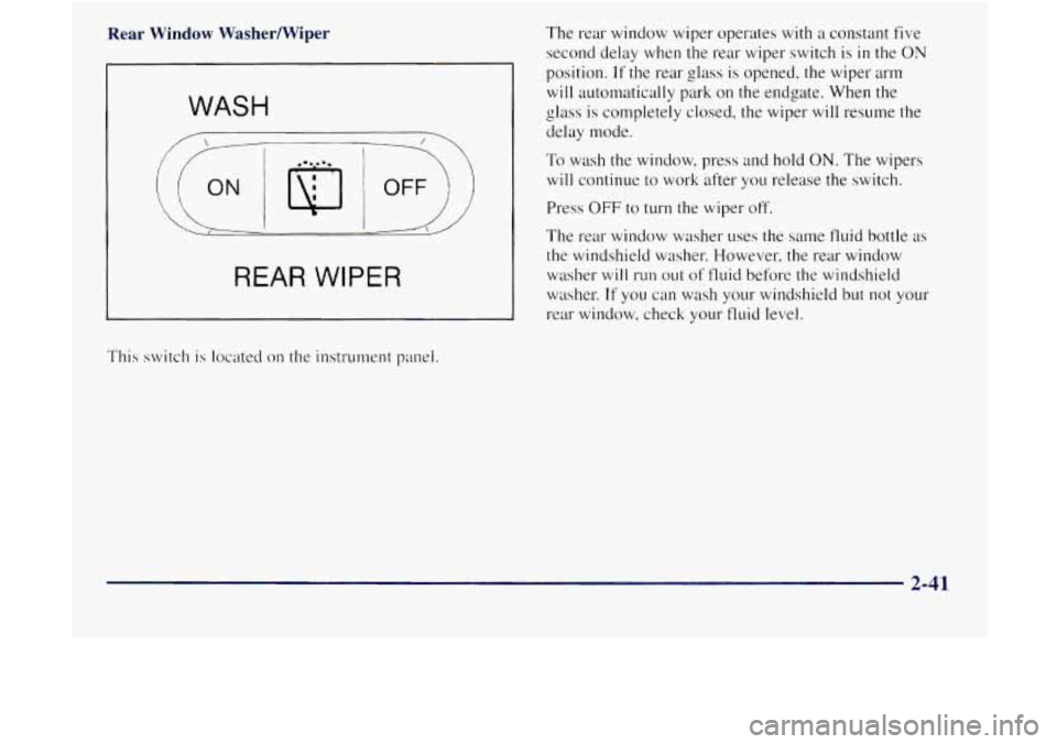 GMC JIMMY 1997  Owners Manual Rear Window Washermiper 
WASH 
 I I 
OFF 
REAR WIPER 
This  switch is located 011 the  instrument  panel.  The 
rear window  wiper  operates with 
a constant five 
second delay when  the  rear  wiper 