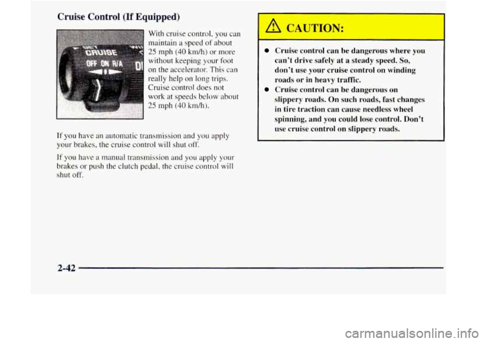 GMC JIMMY 1997  Owners Manual Cruise Control (If Equipped) 
With cruise  control,  you can 
maintain 
a speed of about 
25 mph (40 krn/h) or more 
without keeping your foot 
on the accelerator.  This 
can 
really help on long trip