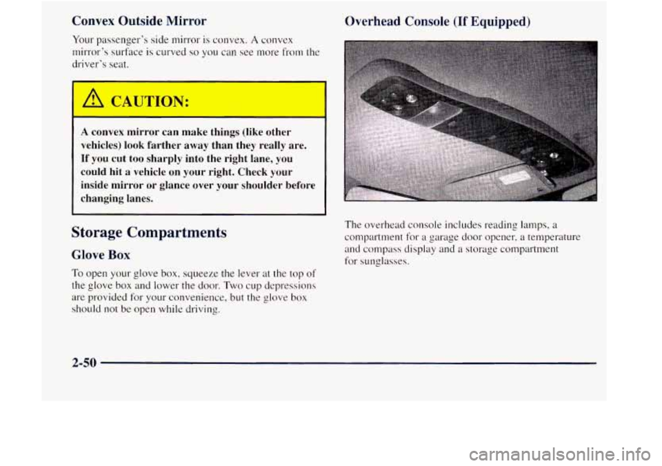 GMC JIMMY 1997  Owners Manual Convex Outside Mirror 
Your passengers  side  mirror  is convex. A convex 
mirrors  surface 
is curved so you  can  see  more frorn the 
drivers  seat. 
A CAUTION: 
A convex mirror  can  make thing