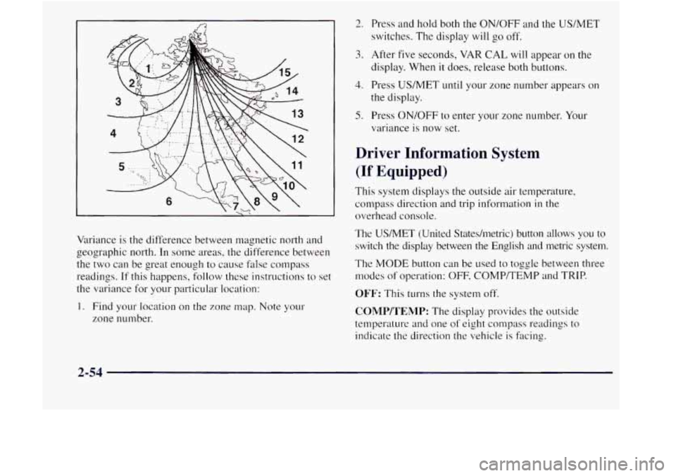 GMC JIMMY 1997  Owners Manual R 
Variance  is the difference between  magnetic  north  and 
geographic  north. In some  areas, the difference between 
the  two  can be great enough to cause false compass 
readings. 
If this happen