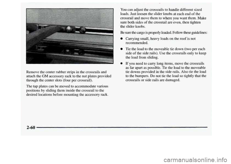GMC JIMMY 1997 Owners Manual Remove the center rubber strips in the crossrails and
attach the
GM accessory rack to the nut plates provided
through the center slots (four per crossrail).
The tap plates can GMC JIMMY 1997 Owners Manual Remove the center rubber strips in the crossrails and
attach the
GM accessory rack to the nut plates provided
through the center slots (four per crossrail).
The tap plates can