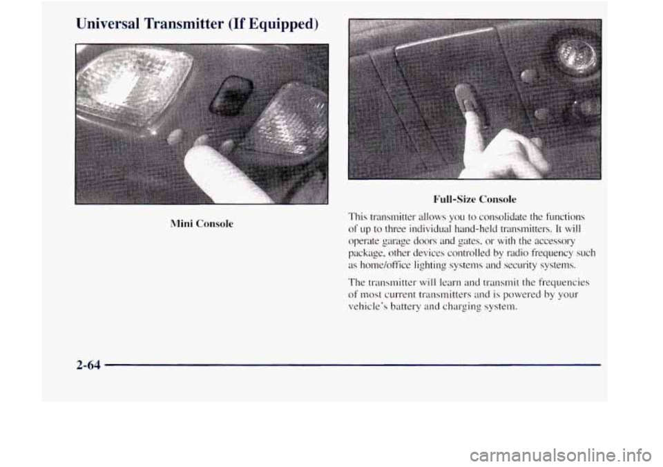 GMC JIMMY 1997 User Guide Universal  Transmitter (If Equipped) 
Mini Console 
Full-Size Console 
This  transmitter  allows  you to consolidate  the  functions 
of up to three  individual  hand-held  transmitters. It will 
oper