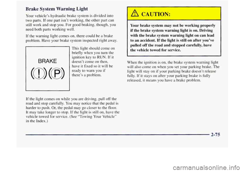 GMC JIMMY 1997  Owners Manual Brake System Warning Light 
Your vehicle’s  hydraulic  brake  system  is  divided into 
two  parts. 
If one part  isn’t  working, the other  part can 
still work and  stop  you. For good braking, 