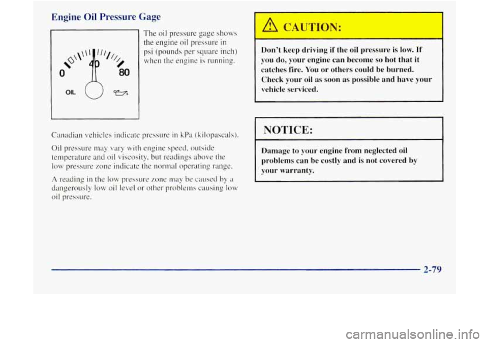 GMC JIMMY 1997  Owners Manual Engine Oil Pressure  Gage 
Canadian vehicles  indicate  pressure in kPa (kilopascals).  Dont  keep  driving 
if the  oil pressure  is 
low. If 
you do,  your  engine  can  become so hot  that  it 
c