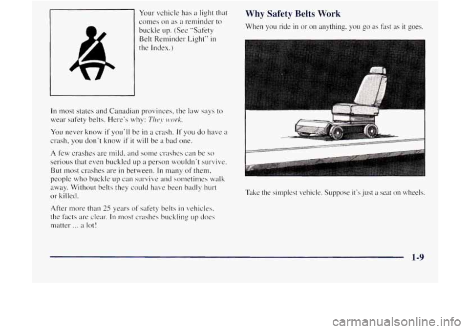 GMC JIMMY 1997 User Guide Your vehicle  has a light that 
comes 
on as ;t reminder to 
buckle  up. (See  “Safety 
Belt Reminder  Light” in 
the  Index.) 
In most states  and Canadian  provinces,  the law  says to 
wear  sa