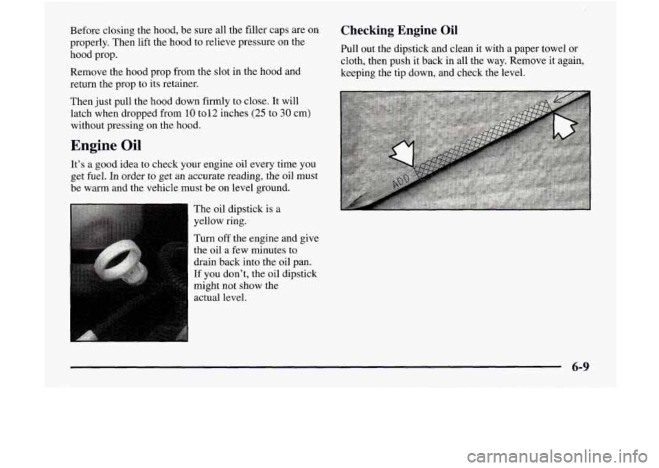 GMC JIMMY 1997  Owners Manual Before  closing  the  hood, be  sure  all  the  filler  caps  are  on 
properly.  Then  lift  the  hood  to  relieve  pressure  on  the 
hood  prop. 
Remove  the  hood  prop  from  the  slot  in  the 