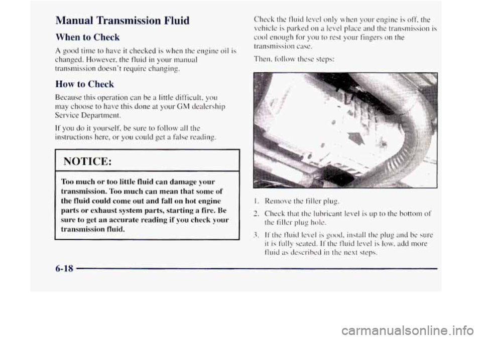 GMC JIMMY 1997  Owners Manual Manual  Transmission Fluid 
When to Check 
A good time  to  have it checked  is when  the  engine oil is 
changed. However, the fluid in YOLK manual 
transmission  doesnt require  changing. 
How to C
