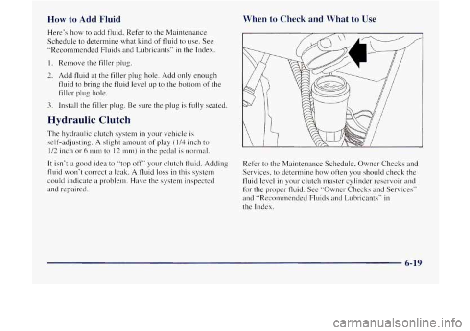 GMC JIMMY 1997  Owners Manual How to Add Fluid 
Heres  how to add fluid. Refer  to the  Maintenance 
Schedule  to determine  what kind 
of fluid to use.  See 
"Recommended  Fluids  and Lubricants" 
in the  Index. 
1. Remove  the 