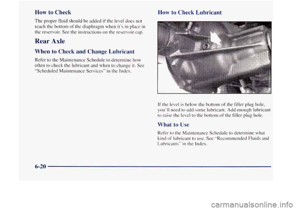 GMC JIMMY 1997  Owners Manual How to Check 
The proper  fluid should be added if the level  does not 
reach  the bottom of the diaphragm  when  it‘s in place in 
the reservoir.  See the instructions  on the reservoir  cap. 
Rear