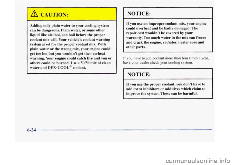 GMC JIMMY 1997 Owners Guide Adding only plain water to your cooling system can be dangerous. Plain water, or some other
liquid like alcohol, can boil before the proper
coolant mix will. Your vehicle’s GMC JIMMY 1997 Owners Guide Adding only plain water to your cooling system can be dangerous. Plain water, or some other
liquid like alcohol, can boil before the proper
coolant mix will. Your vehicle’s