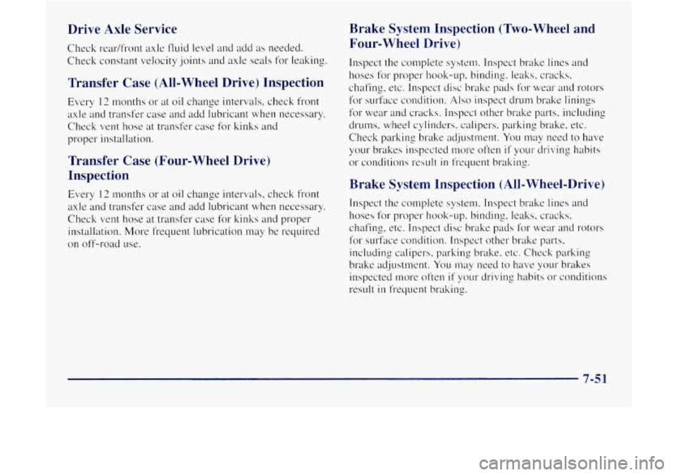 GMC JIMMY 1997  Owners Manual Drive  Axle Service 
Check rear/front  axle fluid  le~~el  and  add as needed. 
Check  constant  velocity .joints and axle  seals  for leaking. 
Transfer  Case  (All-Wheel Drive)  Inspection 
Every 12