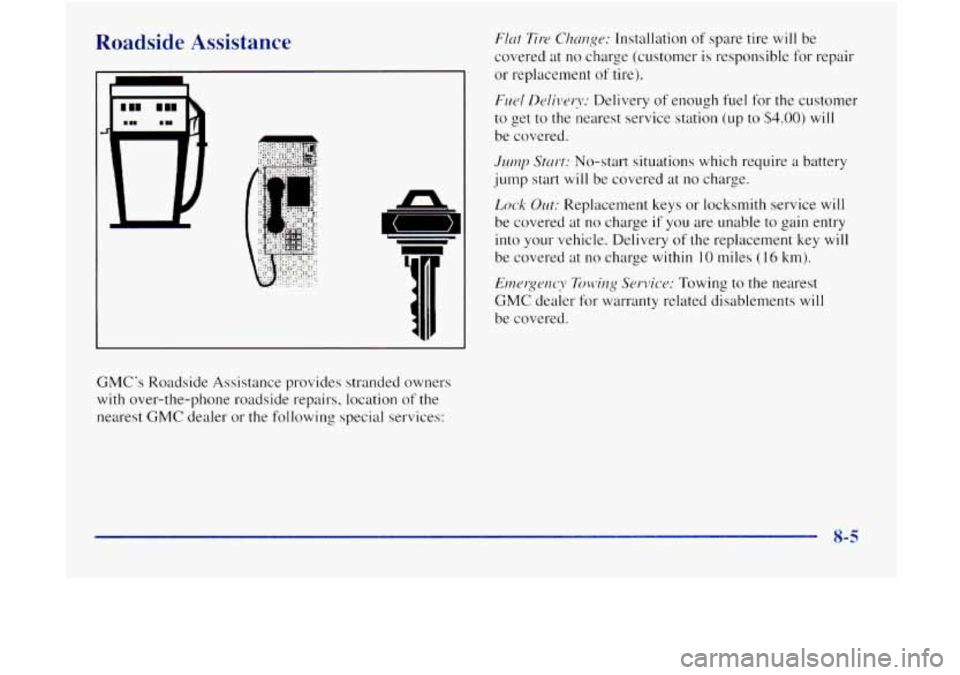 GMC JIMMY 1997  Owners Manual Roadside  Assistance 
GMCs Roadside  Assistance  provides  stranded owners 
with  over-the-phone  roadside  repairs, location 
of the 
nearest 
GMC dealer  or  the following  special services: 
FlLlt