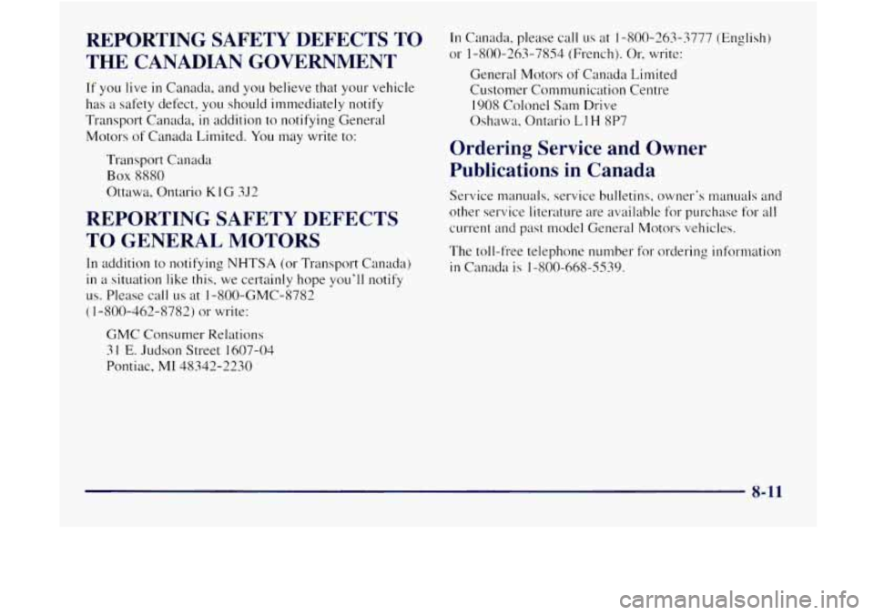 GMC JIMMY 1997 Owners Manual REPORTING SAFETY DEFECTS TO THE CANADIAN GOVERNMENT
If you live in Canada, and you believe that your vehicle
has a safety defect. you should immediately notify
Transport Canada,
in a GMC JIMMY 1997 Owners Manual REPORTING SAFETY DEFECTS TO THE CANADIAN GOVERNMENT
If you live in Canada, and you believe that your vehicle
has a safety defect. you should immediately notify
Transport Canada,
in a
