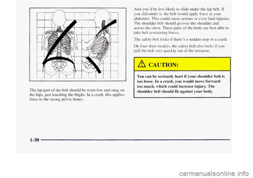 GMC JIMMY 1997 Service Manual n /----.. And youd be less likely to slide under the lap belt. If 
you slid under it. the belt  would apply force  at your 
abdomen. This could cause  serious or even fatal injuries. 
The shoulder  b