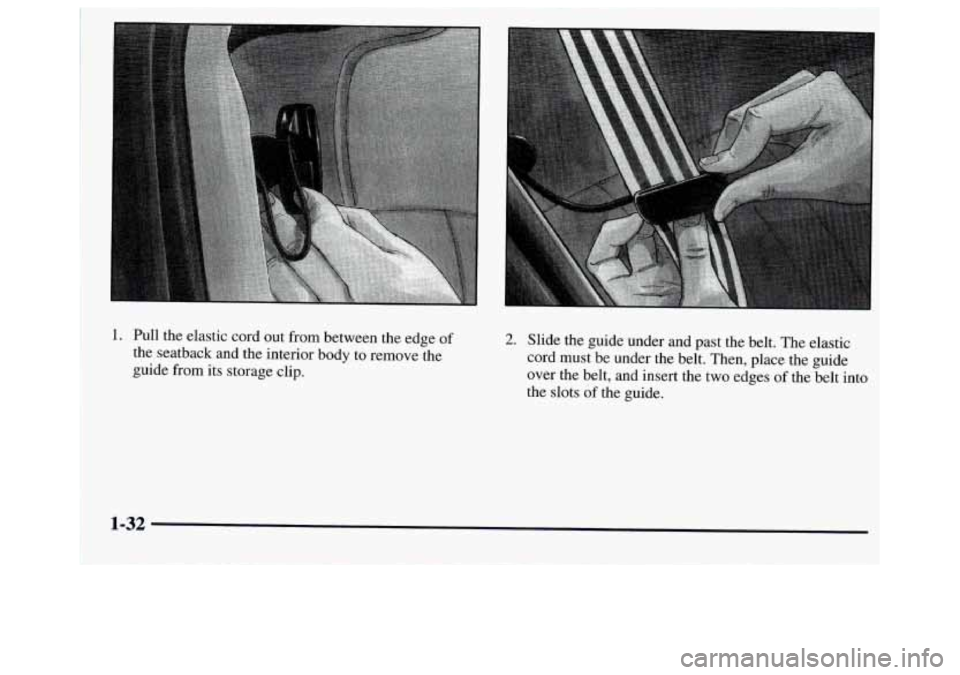 GMC JIMMY 1997 Service Manual 1. Pull the  elastic cord out  from between the  edge of 
the seatback and the interior body to remove  the 
guide  from  its  storage clip. 
2. Slide the guide under and past the belt.  The elastic 
