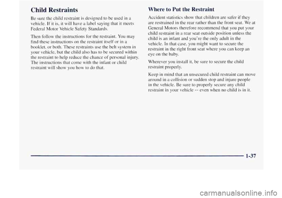 GMC JIMMY 1997 Service Manual Child  Restraints 
Be sure  the child  restraint  is designed  to be  used in a 
vehicle. 
If it is, it will  have a label  saying  that it meets 
Federal  Motor  Vehicle Safety Standards. 
Then  foll