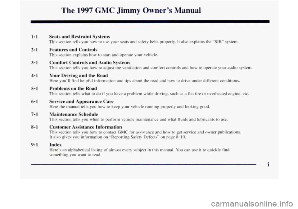 GMC JIMMY 1997  Owners Manual The 1997 GMC Jimmy Owner’s  Manual 
1-1 
2- 1 
3- 1 
4- 1 
5- 1 
6- 1 
7- 1 
8- 1 
9- 1 
Seats and  Restraint  Systems 
This section  tells  you how to use your  seats and sal’ety belts properly. 