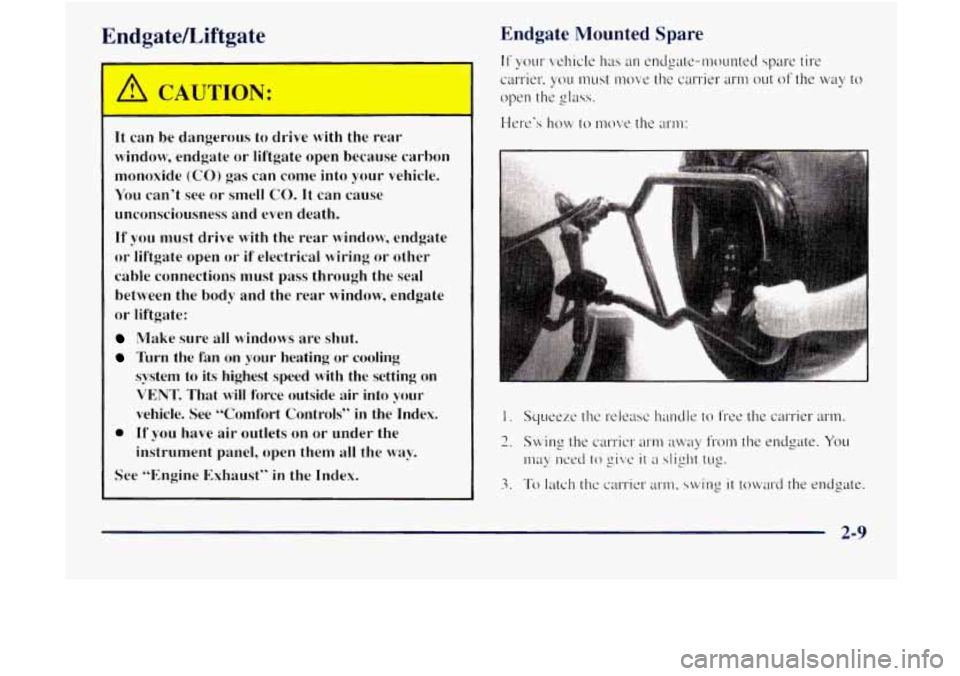 GMC JIMMY 1997  Owners Manual EndgateLiftgate 
It  can  be  dangerous  to  drive with the  rear 
window,  endgate  or  liftgate  open  because  carbon 
monoxide 
(CO) gas  can  come  into  your  vehicle. 
You can’t see or smell 