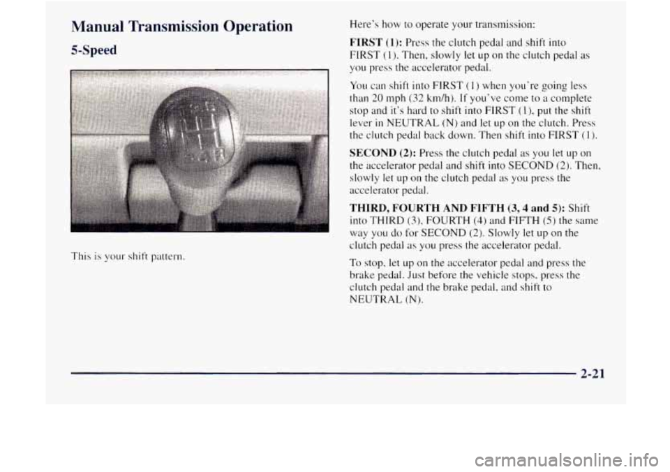 GMC JIMMY 1997  Owners Manual Manual  Transmission  Operation 
5-Speed 
This is your shift pattern.  Here’s how to 
operate your transmission: 
FIRST (1): Press the clutch  pedal and shift into 
FIRST 
(I). Then, slowly let  up 