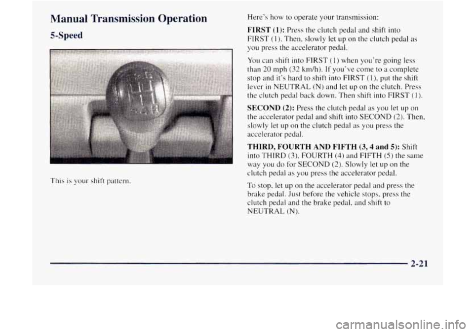 GMC JIMMY 1997 Manual Online Manual Transmission Operation
5-Speed
This is your shift pattern. Here’s how to
operate your transmission:
FIRST (1): Press the clutch pedal and shift into
FIRST
(I). Then, slowly let up GMC JIMMY 1997 Manual Online Manual Transmission Operation
5-Speed
This is your shift pattern. Here’s how to
operate your transmission:
FIRST (1): Press the clutch pedal and shift into
FIRST
(I). Then, slowly let up