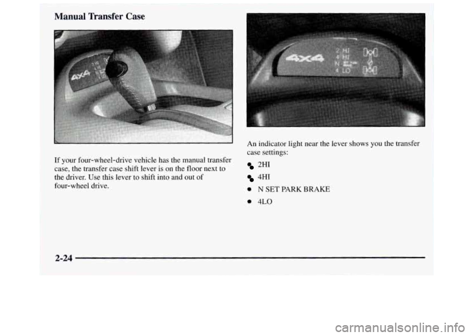 GMC JIMMY 1997 Owners Manual Manual Transfer Case
If your four-wheel-drive vehicle has the manual transfer
case, the transfer case shift lever is on the floor next to
the driver. Use this lever to shift into and out of GMC JIMMY 1997 Owners Manual Manual Transfer Case
If your four-wheel-drive vehicle has the manual transfer
case, the transfer case shift lever is on the floor next to
the driver. Use this lever to shift into and out of