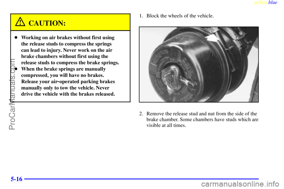 GMC C-SERIES 1999 Owners Manual yellowblue     
5-16
CAUTION:
Working on air brakes without first using
the release studs to compress the springs
can lead to injury. Never work on the air
brake chambers without first using the
rele