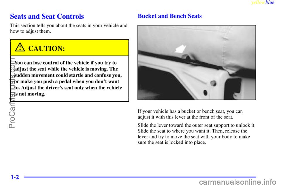 GMC C-SERIES 1999  Owners Manual yellowblue     
1-2
Seats and Seat Controls
This section tells you about the seats in your vehicle and
how to adjust them.
CAUTION:
You can lose control of the vehicle if you try to
adjust the seat wh