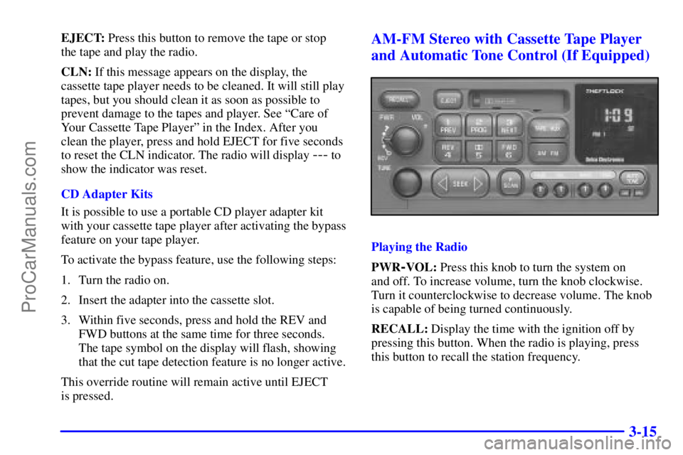 GMC ENVOY 2001 Owners Manual 3-15
EJECT: Press this button to remove the tape or stop
the tape and play the radio.
CLN: If this message appears on the display, the
cassette tape player needs to be cleaned. It will still play
tap GMC ENVOY 2001 Owners Manual 3-15
EJECT: Press this button to remove the tape or stop
the tape and play the radio.
CLN: If this message appears on the display, the
cassette tape player needs to be cleaned. It will still play
tap