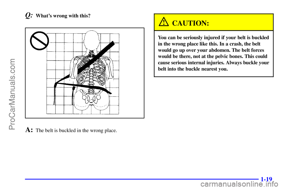 GMC ENVOY 2001 Owners Guide 1-19
Q:Whats wrong with this?
A:The belt is buckled in the wrong place.
CAUTION:
You can be seriously injured if your belt is buckled
in the wrong place like this. In a crash, the belt
would go up ov