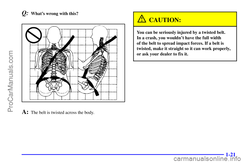 GMC ENVOY 2001 Owners Guide 1-21
Q:Whats wrong with this?
A:The belt is twisted across the body.
CAUTION:
You can be seriously injured by a twisted belt. 
In a crash, you wouldnt have the full width 
of the belt to spread impa