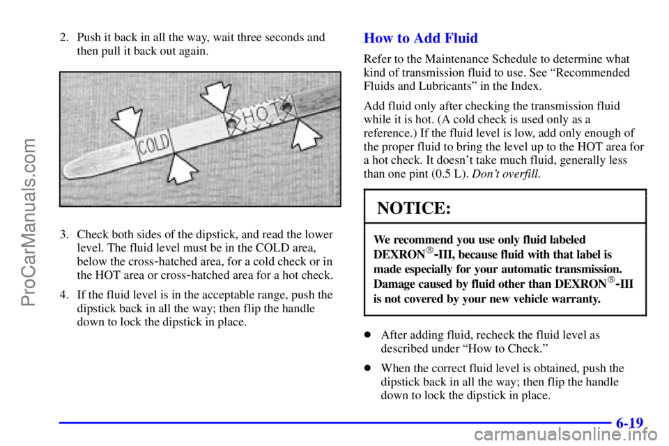GMC ENVOY 2001  Owners Manual 6-19
2. Push it back in all the way, wait three seconds and
then pull it back out again.
3. Check both sides of the dipstick, and read the lower
level. The fluid level must be in the COLD area,
below 