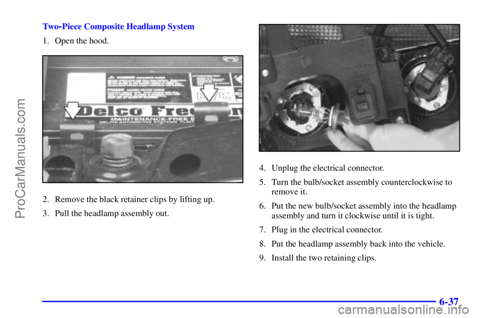 GMC ENVOY 2001 User Guide 6-37
Tw o-Piece Composite Headlamp System
1. Open the hood.
2. Remove the black retainer clips by lifting up.
3. Pull the headlamp assembly out.
4. Unplug the electrical connector.
5. Turn the bulb/so