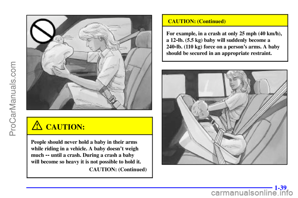 GMC ENVOY 2001 Workshop Manual 1-39
CAUTION:
People should never hold a baby in their arms
while riding in a vehicle. A baby doesnt weigh
much
-- until a crash. During a crash a baby
will become so heavy it is not possible to ho GMC ENVOY 2001 Workshop Manual 1-39
CAUTION:
People should never hold a baby in their arms
while riding in a vehicle. A baby doesnt weigh
much
-- until a crash. During a crash a baby
will become so heavy it is not possible to ho