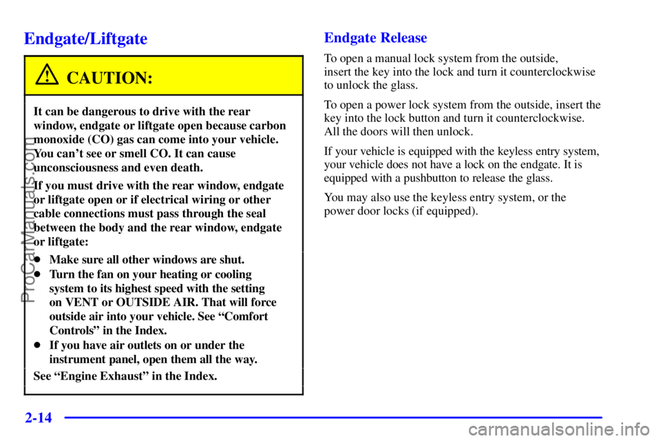 GMC ENVOY 2001 Owners Manual 2-14
Endgate/Liftgate
CAUTION:
It can be dangerous to drive with the rear
window, endgate or liftgate open because carbon
monoxide (CO) gas can come into your vehicle.
You cant see or smell CO. It ca GMC ENVOY 2001 Owners Manual 2-14
Endgate/Liftgate
CAUTION:
It can be dangerous to drive with the rear
window, endgate or liftgate open because carbon
monoxide (CO) gas can come into your vehicle.
You cant see or smell CO. It ca