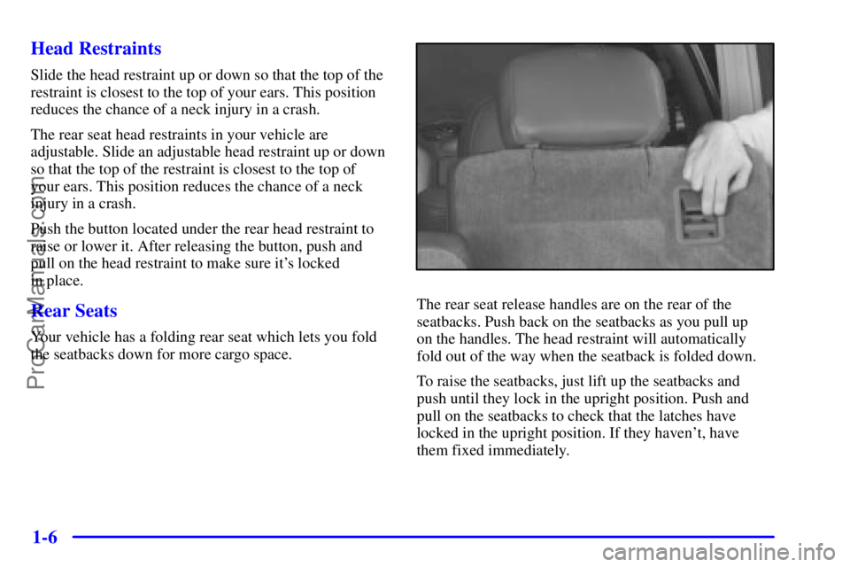 GMC ENVOY 2000 User Guide 1-6 Head Restraints
Slide the head restraint up or down so that the top of the
restraint is closest to the top of your ears. This position
reduces the chance of a neck injury in a crash.
The rear seat